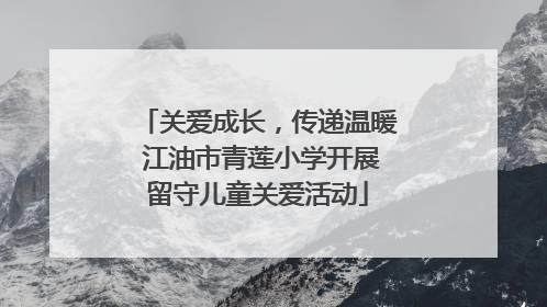 关爱成长，传递温暖 江油市青莲小学开展留守儿童关爱活动