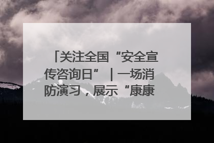 关注全国“安全宣传咨询日”｜一场消防演习，展示“康康”应急实力