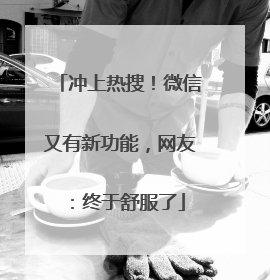冲上热搜！微信又有新功能，网友：终于舒服了