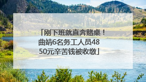 刚下班就直奔赌桌！曲靖6名务工人员4850元辛苦钱被收缴