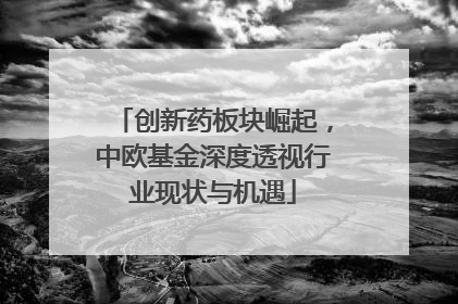 创新药板块崛起，中欧基金深度透视行业现状与机遇