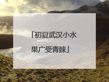 初夏武汉小水果广受青睐