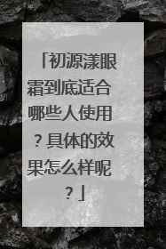 初源漾眼霜到底适合哪些人使用？具体的效果怎么样呢？