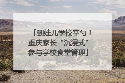 到娃儿学校掌勺！重庆家长“沉浸式”参与学校食堂管理