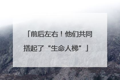 前后左右！他们共同搭起了“生命人梯”
