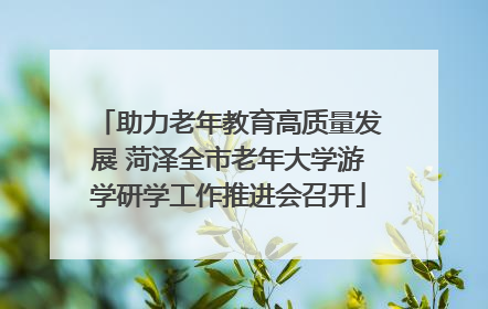 助力老年教育高质量发展 菏泽全市老年大学游学研学工作推进会召开