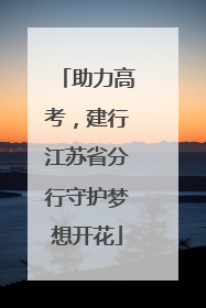 助力高考，建行江苏省分行守护梦想开花