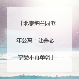 北京纳兰园老年公寓：让养老享受不再单调