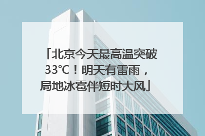 北京今天最高温突破33℃！明天有雷雨，局地冰雹伴短时大风