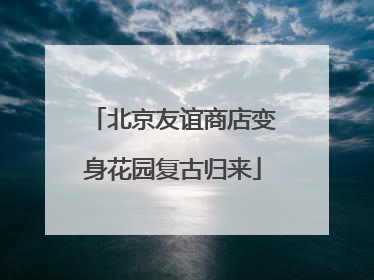 北京友谊商店变身花园复古归来