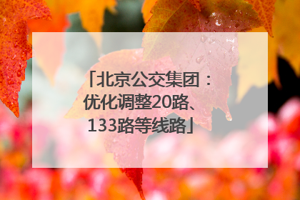 北京公交集团：优化调整20路、133路等线路