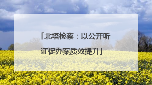 北塔检察：以公开听证促办案质效提升