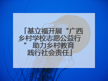 基立福开展“广西乡村学校志愿公益行” 助力乡村教育 践行社会责任