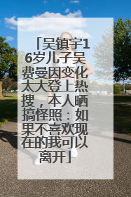 吴镇宇16岁儿子吴费曼因变化太大登上热搜，本人晒搞怪照：如果不喜欢现在的我可以离开