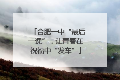合肥一中“最后一课”，让青春在祝福中“发车”