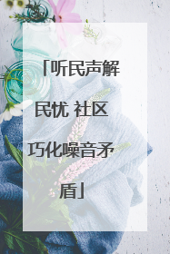 听民声解民忧 社区巧化噪音矛盾