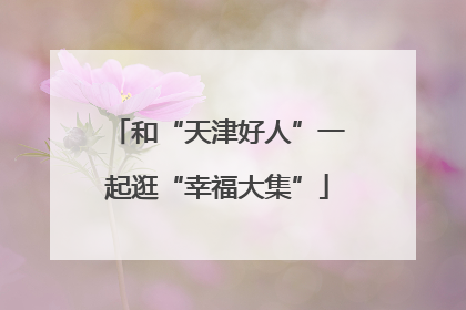 和“天津好人”一起逛“幸福大集”