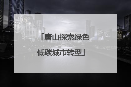 唐山探索绿色低碳城市转型