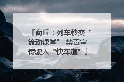 商丘：列车秒变“流动课堂” 禁毒宣传驶入“快车道”