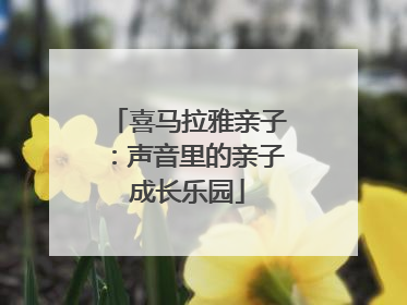 喜马拉雅亲子：声音里的亲子成长乐园