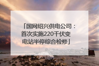国网绍兴供电公司：首次实施220千伏变电站半停综合检修