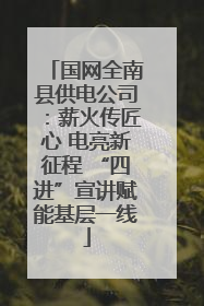 国网全南县供电公司：薪火传匠心 电亮新征程 “四进”宣讲赋能基层一线