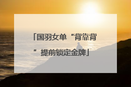 国羽女单“背靠背”提前锁定金牌