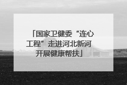 国家卫健委“连心工程”走进河北新河开展健康帮扶