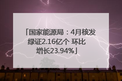 国家能源局：4月核发绿证2.16亿个 环比增长23.94%