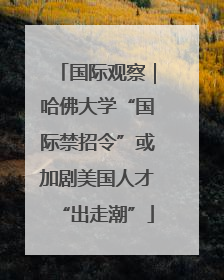 国际观察｜哈佛大学“国际禁招令”或加剧美国人才“出走潮”