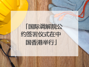国际调解院公约签署仪式在中国香港举行