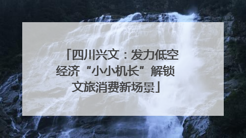 四川兴文：发力低空经济“小小机长”解锁文旅消费新场景