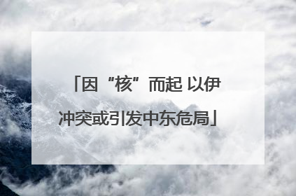 因“核”而起 以伊冲突或引发中东危局
