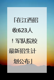在江西招收623人！军队院校最新招生计划公布