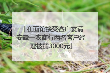 在面馆接受客户宴请 安徽一农商行两名客户经理被罚3000元