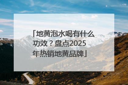 地黄泡水喝有什么功效？盘点2025年热销地黄品牌