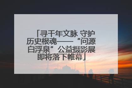 寻千年文脉 守护历史根魂——“问源白浮泉”公益摄影展即将落下帷幕