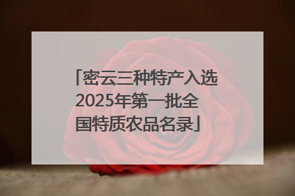 密云三种特产入选2025年第一批全国特质农品名录