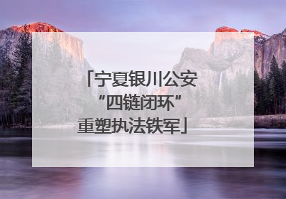 宁夏银川公安 “四链闭环”重塑执法铁军