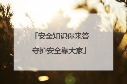 安全知识你来答 守护安全靠大家