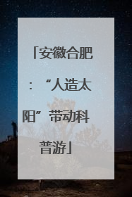 安徽合肥：“人造太阳”带动科普游