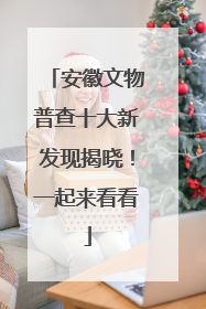安徽文物普查十大新发现揭晓！一起来看看