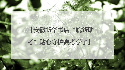 安徽新华书店“皖新助考”贴心守护高考学子