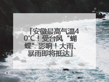 安徽最高气温40℃！受台风“蝴蝶”影响！大雨、暴雨即将抵达