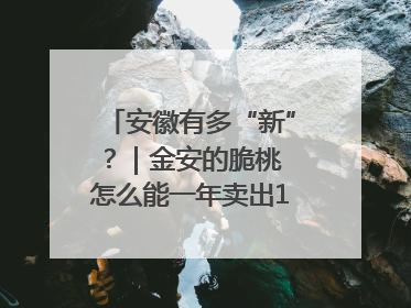 安徽有多“新”？｜金安的脆桃 怎么能一年卖出16亿元？