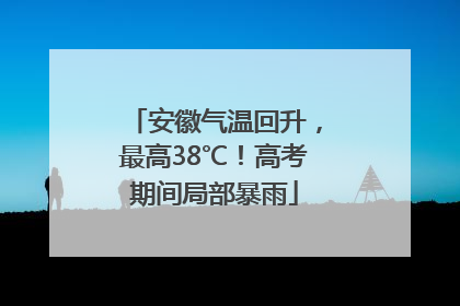 安徽气温回升，最高38℃！高考期间局部暴雨