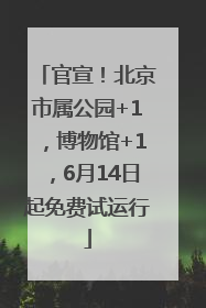官宣！北京市属公园+1，博物馆+1，6月14日起免费试运行