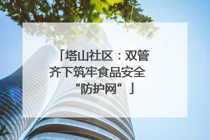 塔山社区：双管齐下筑牢食品安全“防护网”