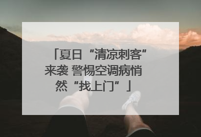 夏日“清凉刺客”来袭 警惕空调病悄然“找上门”