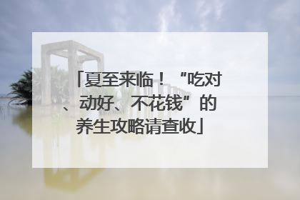 夏至来临！“吃对、动好、不花钱”的养生攻略请查收